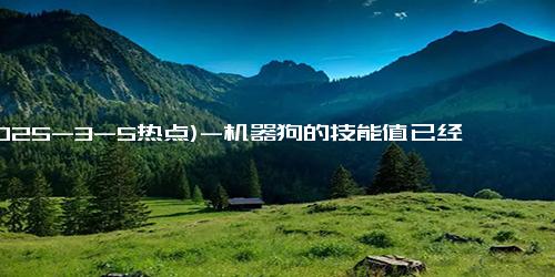 (2025-3-5热点)-机器狗的技能值已经拉满了 解锁新技能与应用